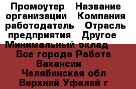 Промоутер › Название организации ­ Компания-работодатель › Отрасль предприятия ­ Другое › Минимальный оклад ­ 1 - Все города Работа » Вакансии   . Челябинская обл.,Верхний Уфалей г.